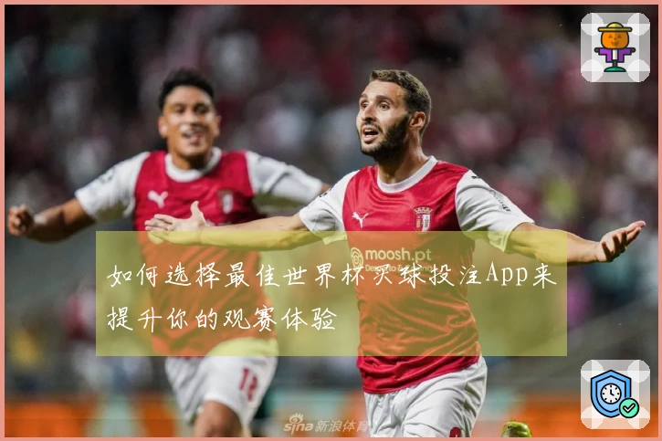 如何选择最佳世界杯买球投注App来提升你的观赛体验