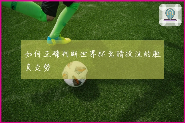 如何正确判断世界杯竞猜投注的胜负走势