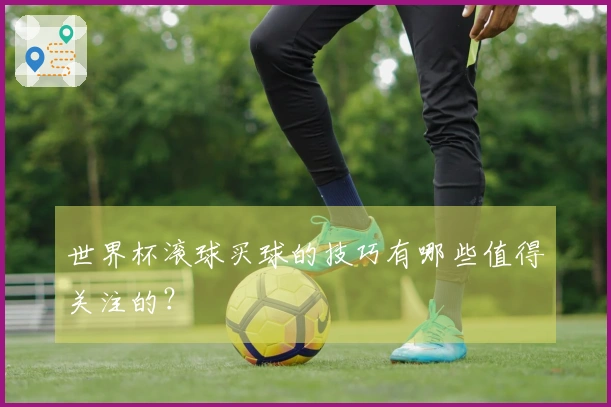 世界杯滚球买球的技巧有哪些值得关注的？