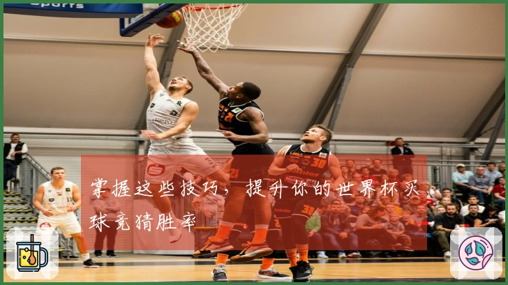 掌握这些技巧，提升你的世界杯买球竞猜胜率