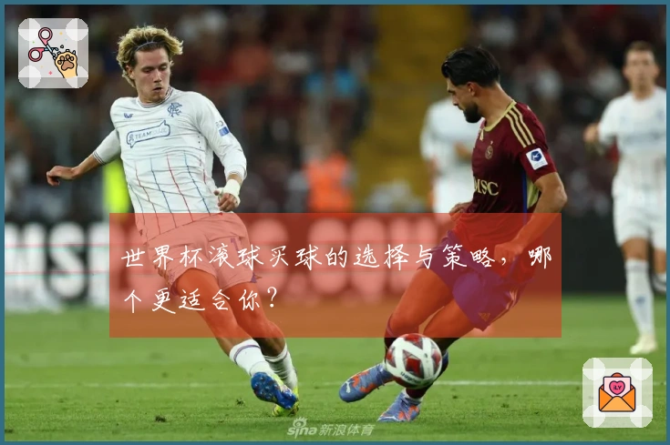世界杯滚球买球的选择与策略，哪个更适合你？