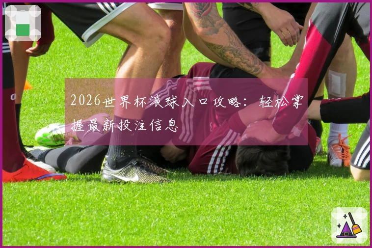 2026世界杯滚球入口攻略：轻松掌握最新投注信息