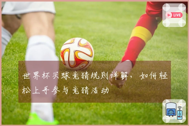 世界杯买球竞猜规则详解，如何轻松上手参与竞猜活动