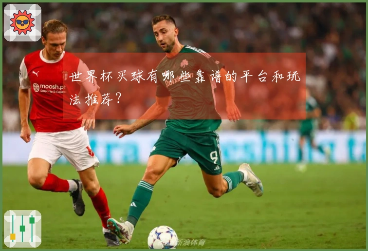 世界杯买球有哪些靠谱的平台和玩法推荐？