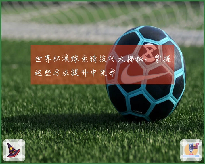 世界杯滚球竞猜技巧大揭秘，掌握这些方法提升中奖率