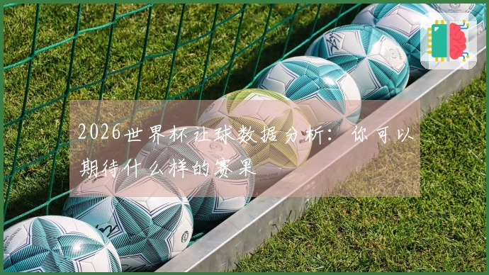 2026世界杯让球数据分析：你可以期待什么样的赛果