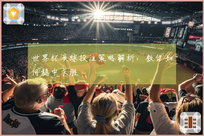 世界杯滚球投注策略解析，教你如何稳中求胜
