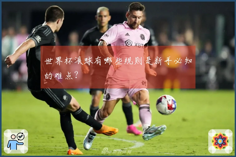 世界杯滚球有哪些规则是新手必知的难点？