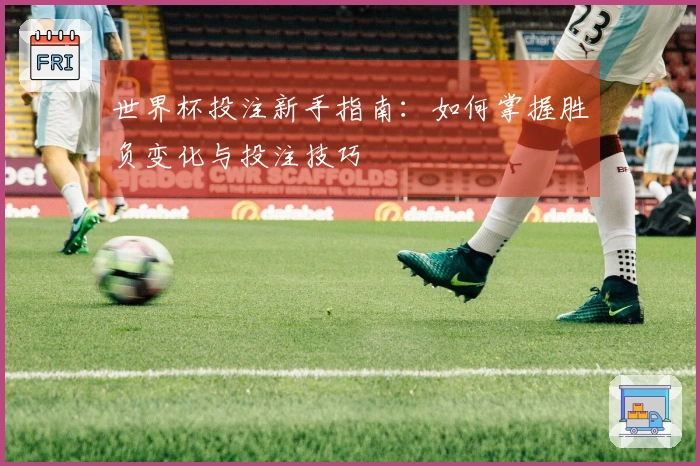 世界杯投注新手指南：如何掌握胜负变化与投注技巧
