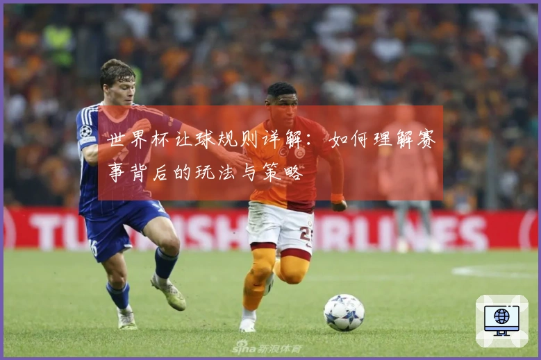 世界杯让球规则详解：如何理解赛事背后的玩法与策略