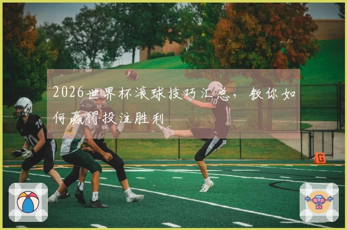 2026世界杯滚球技巧汇总，教你如何赢得投注胜利