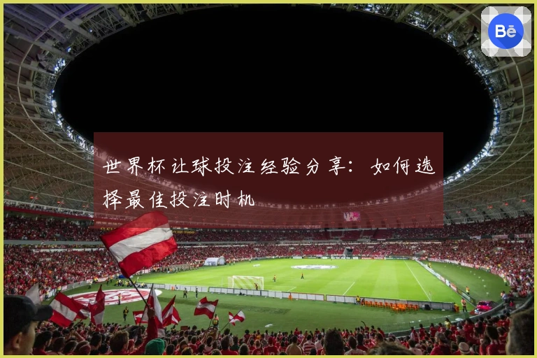 世界杯让球投注经验分享：如何选择最佳投注时机