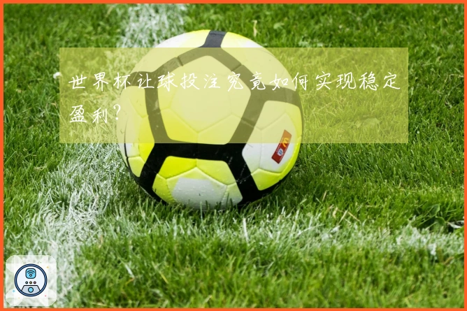 世界杯让球投注究竟如何实现稳定盈利？
