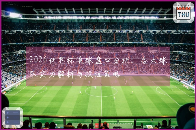 2026世界杯滚球盘口分析：各大球队实力解析与投注策略