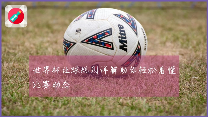 世界杯让球规则详解助你轻松看懂比赛动态