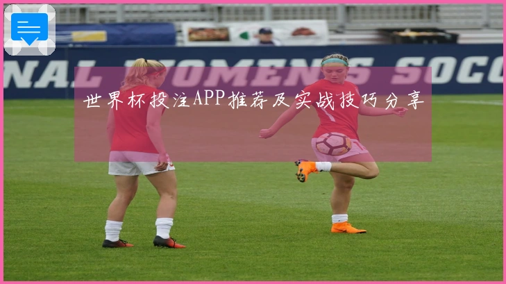 世界杯投注APP推荐及实战技巧分享